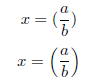 x = \left( \frac{a}{b} \right)